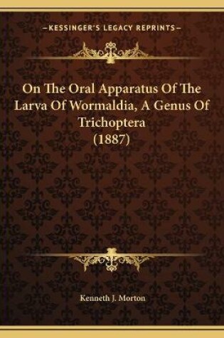 Cover of On The Oral Apparatus Of The Larva Of Wormaldia, A Genus Of Trichoptera (1887)