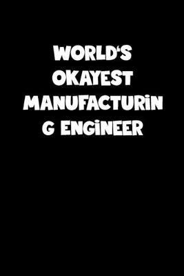 Book cover for World's Okayest Manufacturing Engineer Notebook - Manufacturing Engineer Diary - Manufacturing Engineer Journal - Funny Gift for Manufacturing Engineer