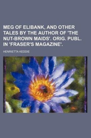 Cover of Meg of Elibank, and Other Tales by the Author of 'The Nut-Brown Maids'. Orig. Publ. in 'Fraser's Magazine'.