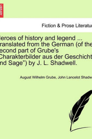 Cover of Heroes of History and Legend ... Translated from the German (of the Second Part of Grube's "Charakterbilder Aus Der Geschichte Und Sage") by J. L. Shadwell.