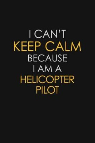 Cover of I Can't Keep Calm Because I Am A Helicopter Pilot