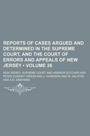 Cover of Reports of Cases Argued and Determined in the Supreme Court, and the Court of Errors and Appeals of New Jersey (Volume 26 )