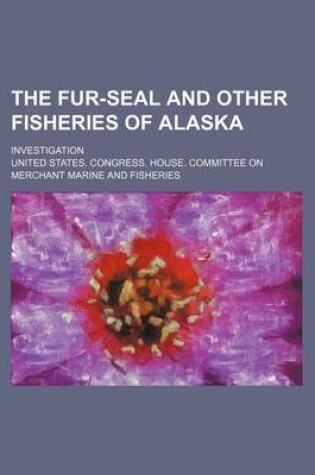 Cover of The Fur-Seal and Other Fisheries of Alaska; Investigation