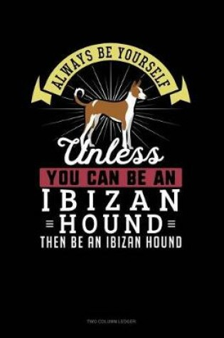 Cover of Always Be Yourself Unless You Can Be an Ibizan Hound Then Be an Ibizan Hound