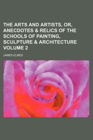 Cover of The Arts and Artists, Or, Anecdotes & Relics of the Schools of Painting, Sculpture & Architecture Volume 2