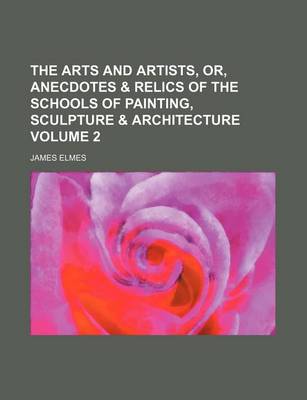 Book cover for The Arts and Artists, Or, Anecdotes & Relics of the Schools of Painting, Sculpture & Architecture Volume 2