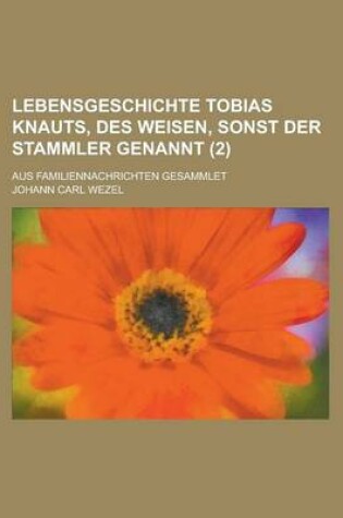 Cover of Lebensgeschichte Tobias Knauts, Des Weisen, Sonst Der Stammler Genannt; Aus Familiennachrichten Gesammlet (2)