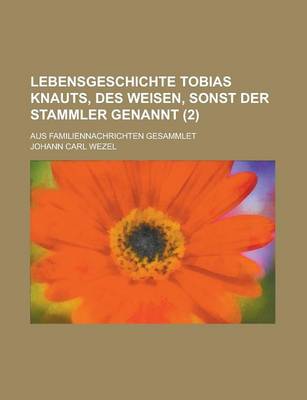 Book cover for Lebensgeschichte Tobias Knauts, Des Weisen, Sonst Der Stammler Genannt; Aus Familiennachrichten Gesammlet (2)