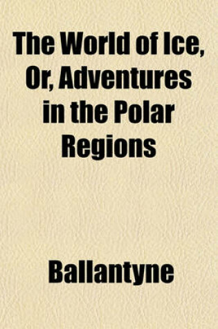 Cover of The World of Ice, Or, Adventures in the Polar Regions