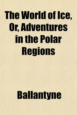 Book cover for The World of Ice, Or, Adventures in the Polar Regions