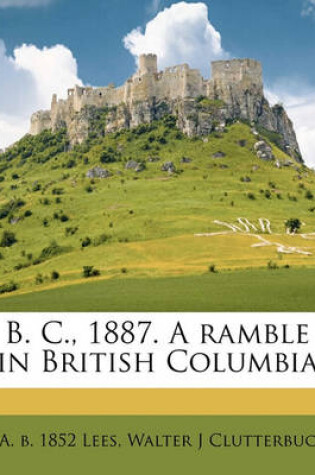 Cover of B. C., 1887. a Ramble in British Columbia
