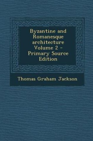 Cover of Byzantine and Romanesque Architecture Volume 2 - Primary Source Edition