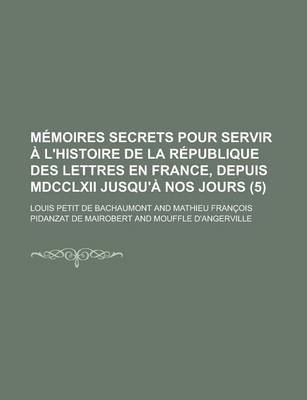 Book cover for Memoires Secrets Pour Servir A L'Histoire de La Republique Des Lettres En France, Depuis MDCCLXII Jusqu'a Nos Jours (5)