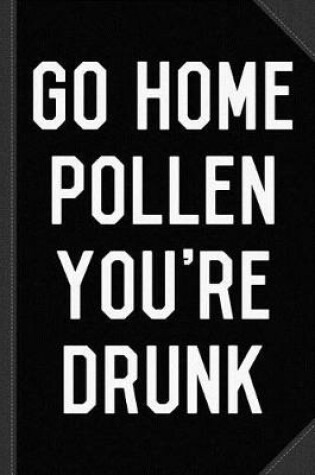 Cover of Go Home Pollen You're Drunk Allergy Season Journal Notebook