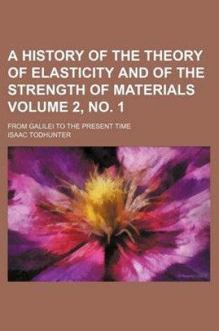 Cover of A History of the Theory of Elasticity and of the Strength of Materials Volume 2, No. 1; From Galilei to the Present Time