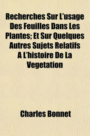 Cover of Recherches Sur L'Usage Des Feuilles Dans Les Plantes; Et Sur Quelques Autres Sujets Relatifs A L'Histoire de La Vegetation