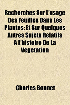 Book cover for Recherches Sur L'Usage Des Feuilles Dans Les Plantes; Et Sur Quelques Autres Sujets Relatifs A L'Histoire de La Vegetation