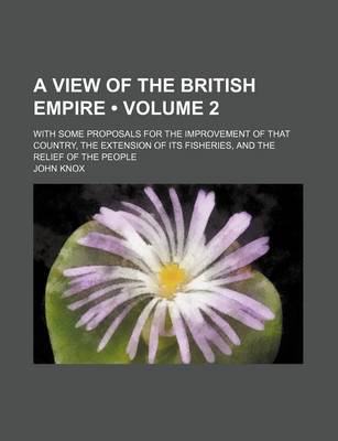 Book cover for A View of the British Empire (Volume 2); With Some Proposals for the Improvement of That Country, the Extension of Its Fisheries, and the Relief of the People