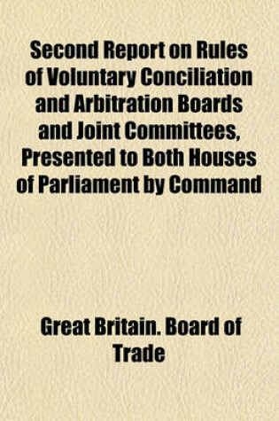 Cover of Second Report on Rules of Voluntary Conciliation and Arbitration Boards and Joint Committees, Presented to Both Houses of Parliament by Command