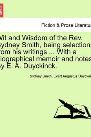 Cover of Wit and Wisdom of the REV. Sydney Smith, Being Selections from His Writings ... with a Biographical Memoir and Notes. by E. A. Duyckinck.