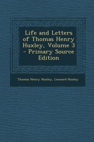 Cover of Life and Letters of Thomas Henry Huxley, Volume 3 - Primary Source Edition