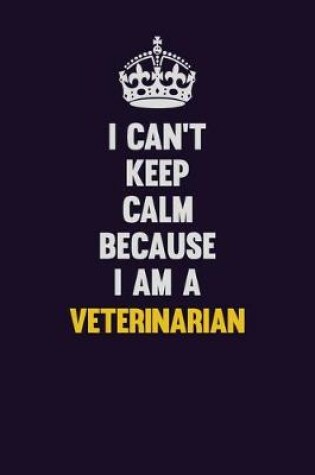 Cover of I Can't Keep Calm Because I Am A Veterinarian