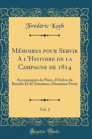 Cover of Mémoires Pour Servir a l'Histoire de la Campagne de 1814, Vol. 2