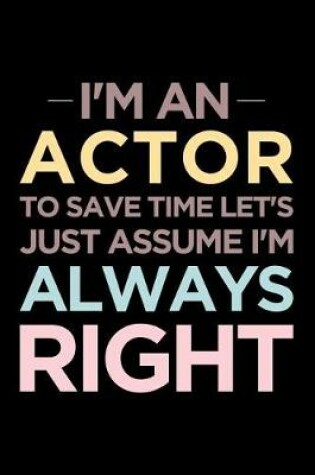 Cover of I'm an Actor, to Save Time Let's Just Assume I'm Always Right