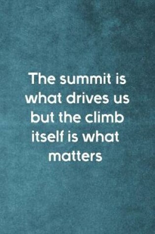Cover of The Summit Is What Drives Us But The Climb Itself Is What Matters