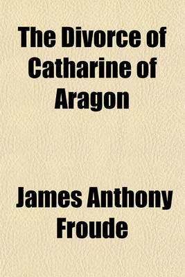 Book cover for The Divorce of Catharine of Aragon