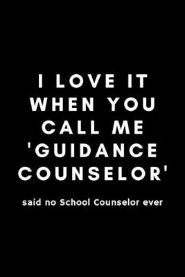 Book cover for I Love It When You Call Me Guidance Counselor Said No School Counselor Ever