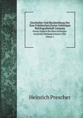 Book cover for Geschichte Und Beschreibung Der Zum Fränkischen Kreise Gehörigen Reichsgrafschaft Limpurg Worinn Zugleich Die Ältere Kochergau-Geschichte Überhaupt Erläutert Wird. Volume 1