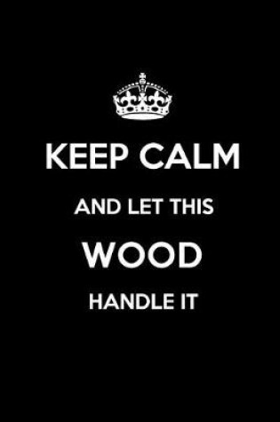 Cover of Keep Calm and Let This Wood Handle It