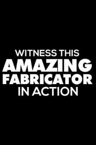 Cover of Witness This Amazing Fabricator in Action