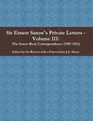 Book cover for Sir Ernest Satow's Private Letters - Volume III, The Satow-Reay Correspondence (1907-1921)