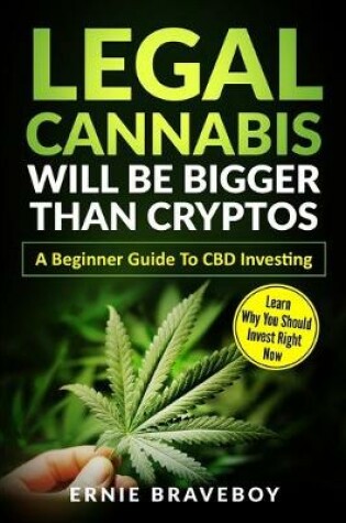 Cover of Legal Cannabis Will Be Bigger Than Cryptos Learn Why You Should Invest Right Now A Beginner Guide To CBD Investing