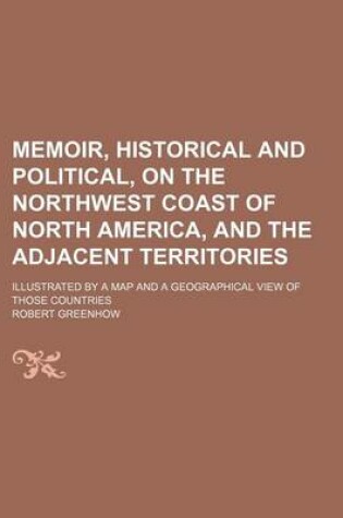 Cover of Memoir, Historical and Political, on the Northwest Coast of North America, and the Adjacent Territories; Illustrated by a Map and a Geographical View of Those Countries