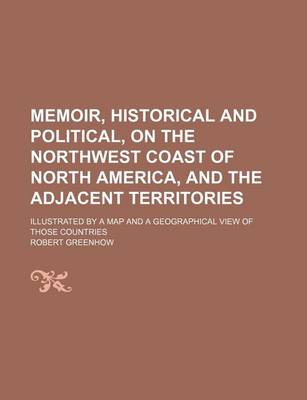 Book cover for Memoir, Historical and Political, on the Northwest Coast of North America, and the Adjacent Territories; Illustrated by a Map and a Geographical View of Those Countries
