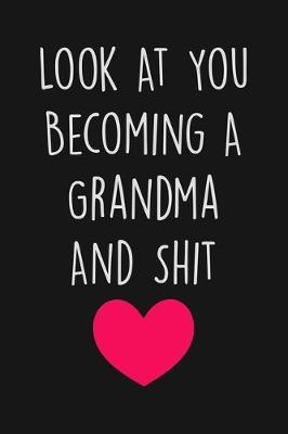 Book cover for Look At You Becoming A Grandma And Shit