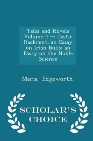 Cover of Tales and Novels Volume 4 - Castle Rackrent; An Essay on Irish Bulls; An Essay on the Noble Science - Scholar's Choice Edition
