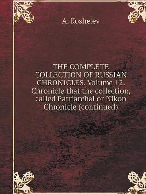 Book cover for THE COMPLETE COLLECTION OF RUSSIAN CHRONICLES. Volume 12. Chronicle that the collection, called Patriarchal or Nikon Chronicle (continued)