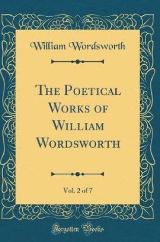 Cover of The Poetical Works of William Wordsworth, Vol. 2 of 7 (Classic Reprint)