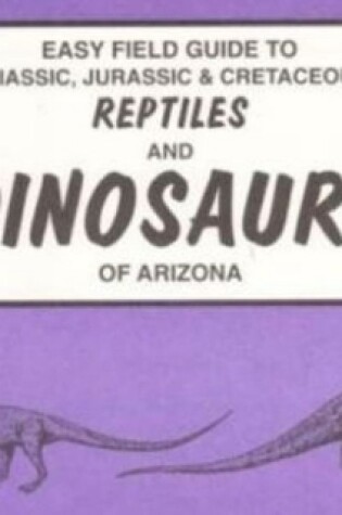 Cover of Easy Field Guide to Triassic, Jurassic & Cretaceous Reptiles & Dinosaurs of Arizona