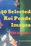 Book cover for 50 Selected Koi Ponds Images