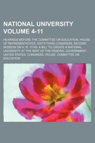 Cover of National University Volume 4-11; Hearings Before the Committee on Education, House of Representatives, Sixty-Third Congress, Second Session on H. R. 11749, a Bill to Create a National University at the Seat of the Federal Government