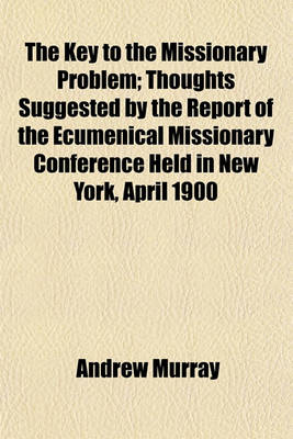 Book cover for The Key to the Missionary Problem; Thoughts Suggested by the Report of the Ecumenical Missionary Conference Held in New York, April 1900