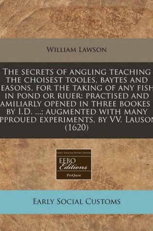 Cover of The Secrets of Angling Teaching the Choisest Tooles, Baytes and Seasons, for the Taking of Any Fish, in Pond or Riuer