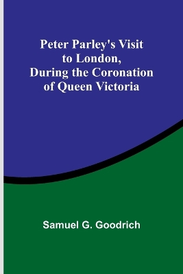 Book cover for Peter Parley's Visit to London, During the Coronation of Queen Victoria