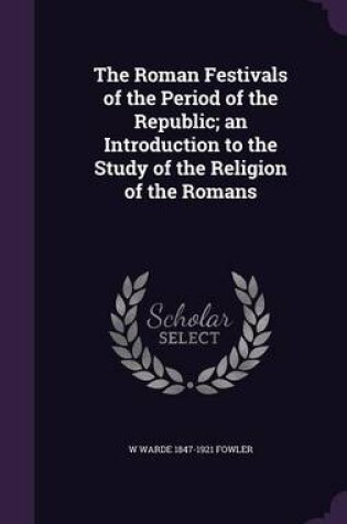 Cover of The Roman Festivals of the Period of the Republic; An Introduction to the Study of the Religion of the Romans