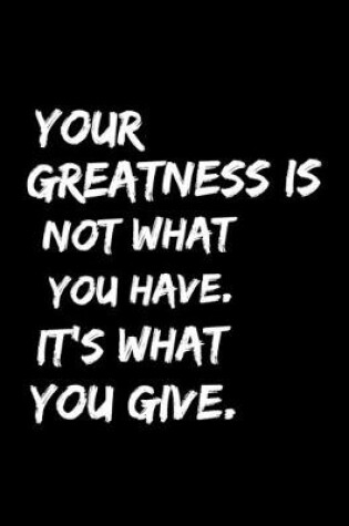 Cover of Your Greatness Is Not What You Have It's What You Give